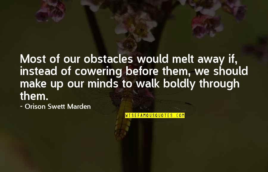 Boldly Quotes By Orison Swett Marden: Most of our obstacles would melt away if,