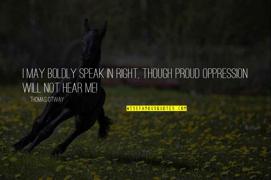 Boldly Quotes By Thomas Otway: I may boldly speak In right, though proud