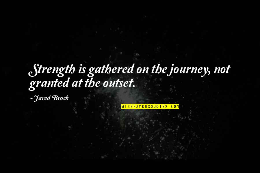 Boleslav I Quotes By Jared Brock: Strength is gathered on the journey, not granted