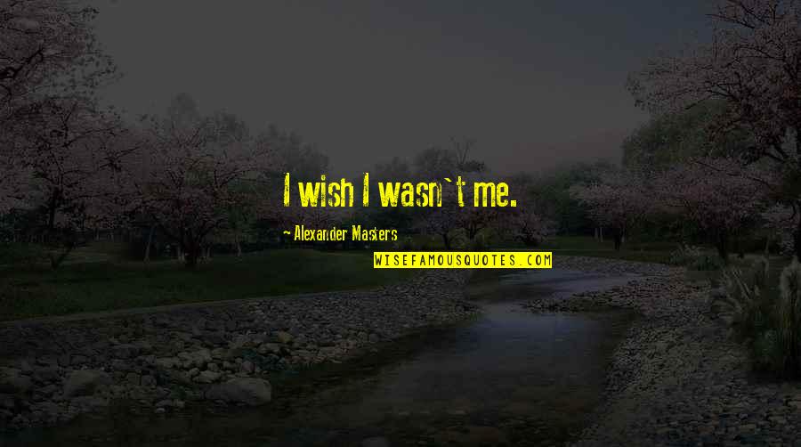 Bolinhas De Gude Quotes By Alexander Masters: I wish I wasn't me.