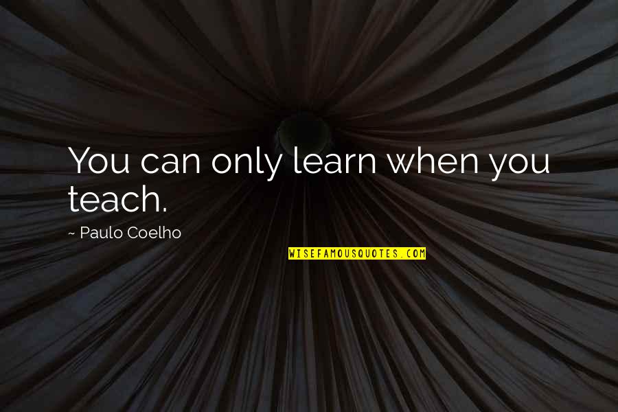 Bolshie Khlopoty Quotes By Paulo Coelho: You can only learn when you teach.