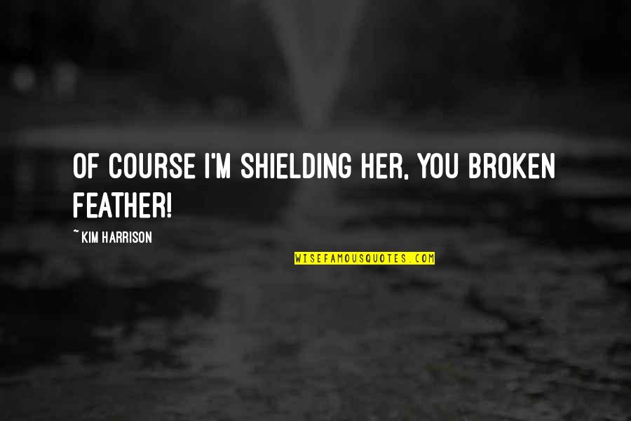 Boluamor Quotes By Kim Harrison: Of course I'm shielding her, you broken feather!