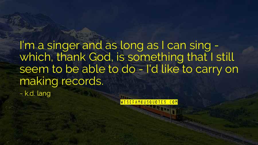 Bombadier Quotes By K.d. Lang: I'm a singer and as long as I