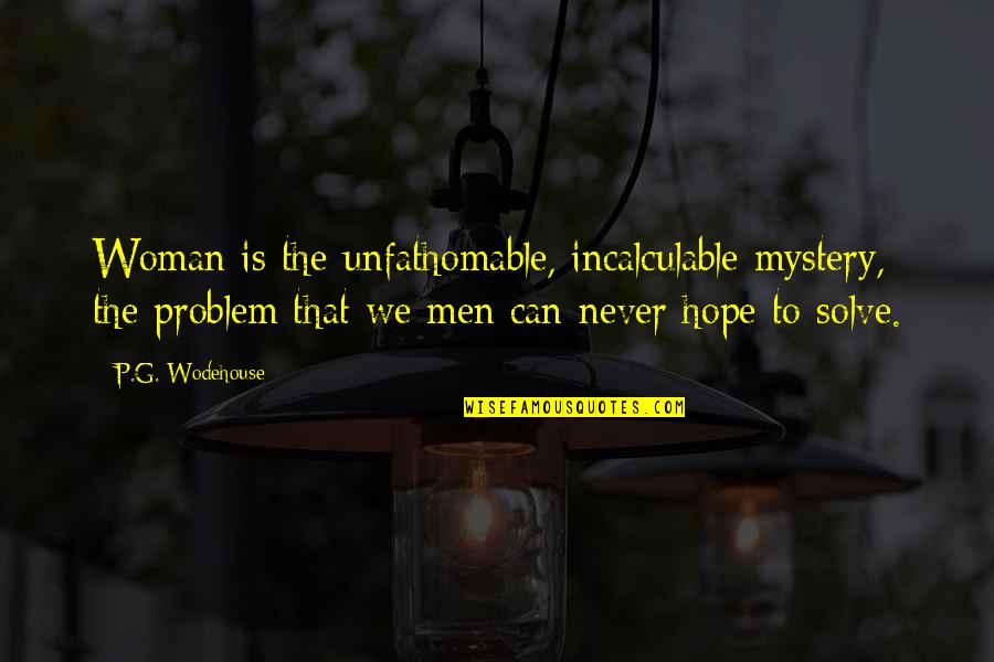 Bonagura Bowl Quotes By P.G. Wodehouse: Woman is the unfathomable, incalculable mystery, the problem