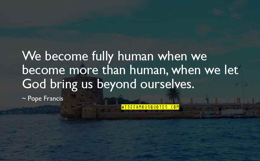 Bondarev Boris Quotes By Pope Francis: We become fully human when we become more