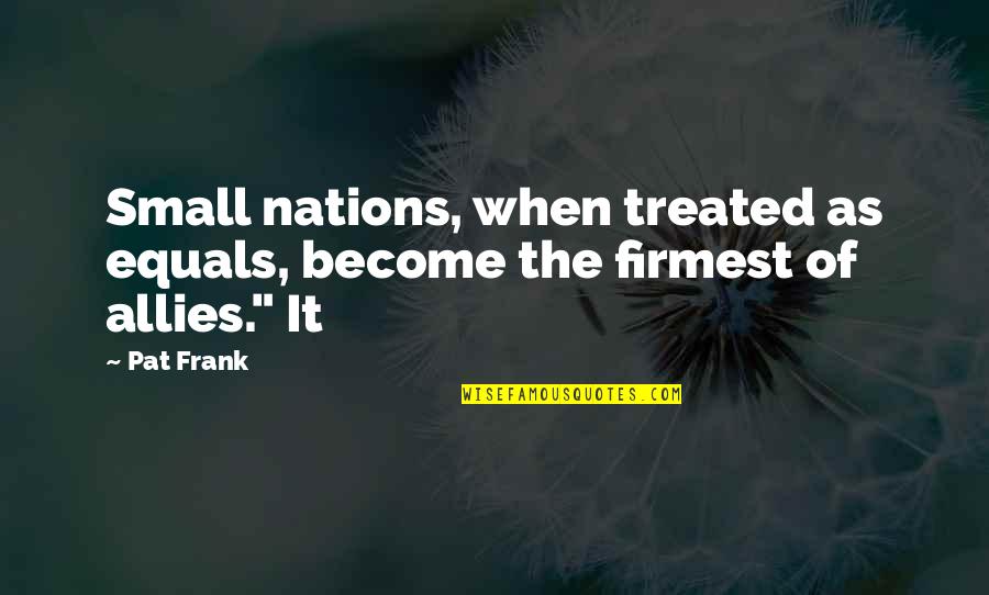 Bonding Sister Bond Quotes By Pat Frank: Small nations, when treated as equals, become the