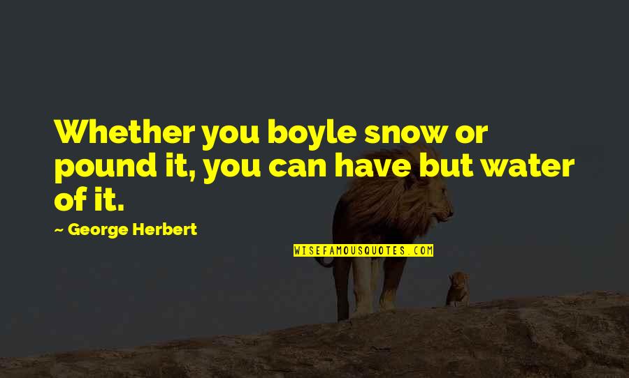 Bonding With Children Quotes By George Herbert: Whether you boyle snow or pound it, you