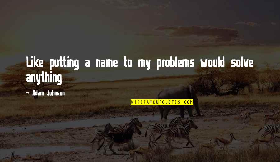 Bonjour Tristesse Memorable Quotes By Adam Johnson: Like putting a name to my problems would