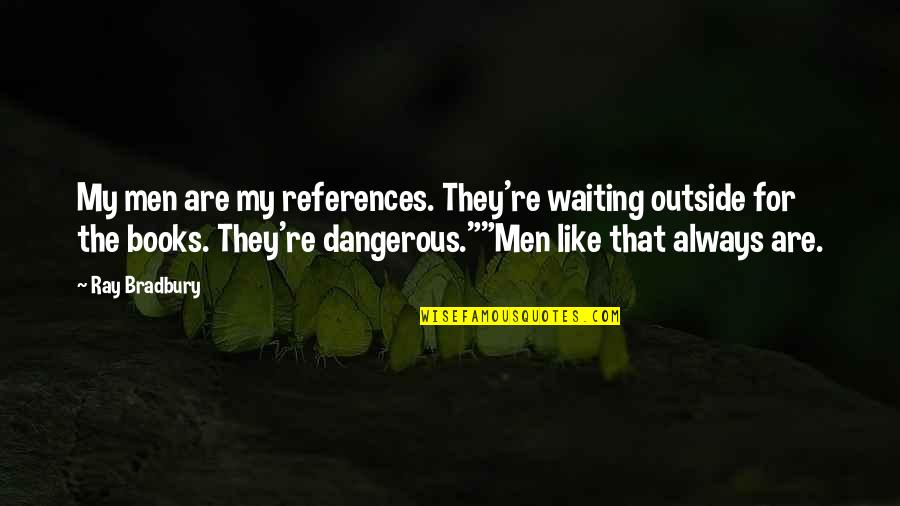 Book Burning Quotes By Ray Bradbury: My men are my references. They're waiting outside