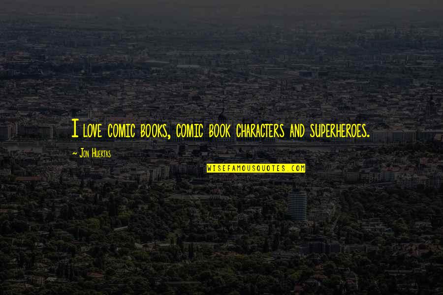 Book Character Quotes By Jon Huertas: I love comic books, comic book characters and