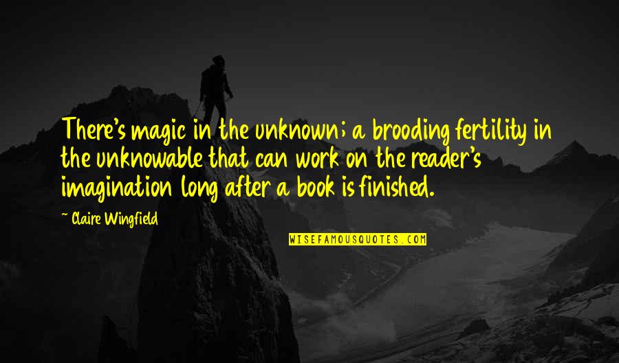 Book Quotes Book Quotes By Claire Wingfield: There's magic in the unknown; a brooding fertility