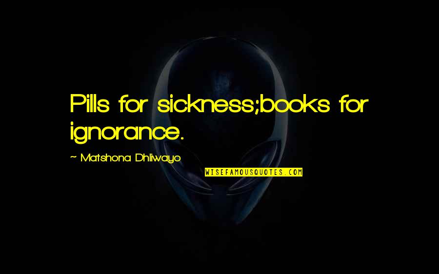 Book Quotes Book Quotes By Matshona Dhliwayo: Pills for sickness;books for ignorance.