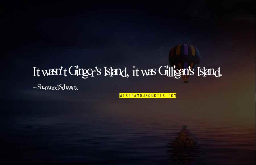 Bookmarking Quotes By Sherwood Schwartz: It wasn't Ginger's Island, it was Gilligan's Island.