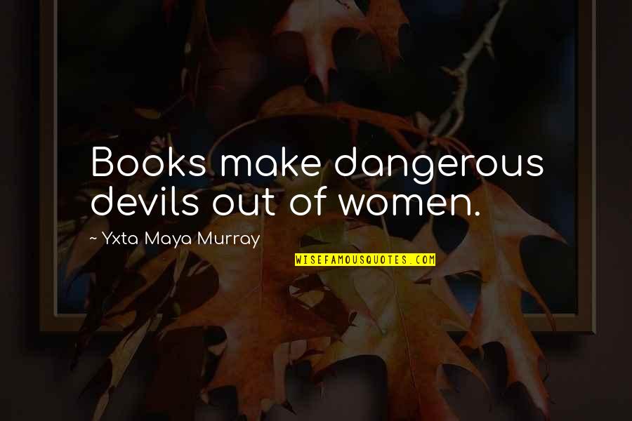 Books Are Dangerous Quotes By Yxta Maya Murray: Books make dangerous devils out of women.