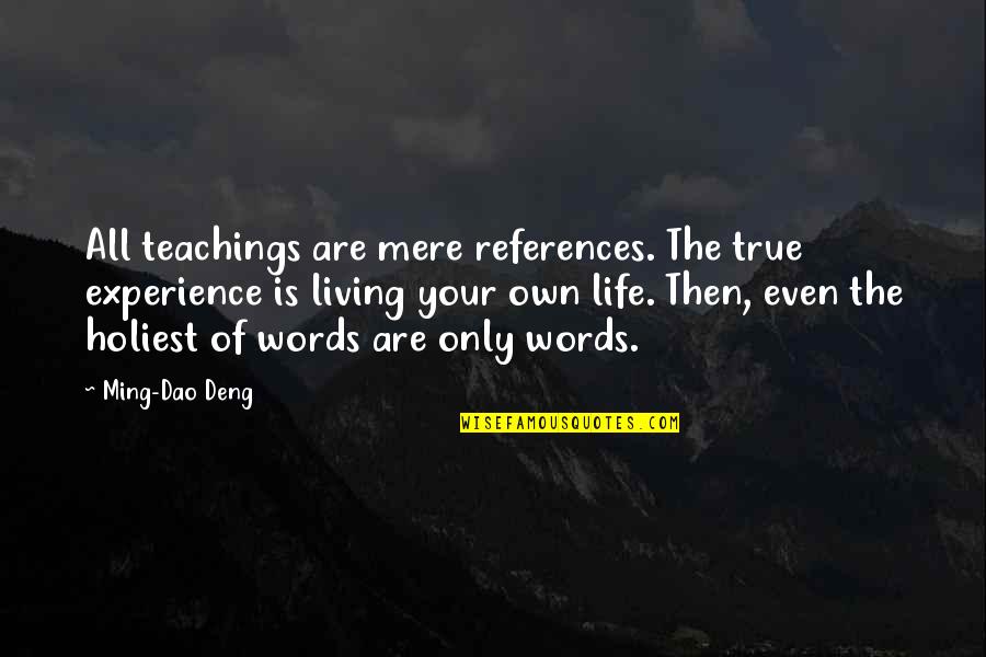 Books Are Life Quotes By Ming-Dao Deng: All teachings are mere references. The true experience