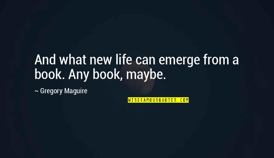 Books From Books Quotes By Gregory Maguire: And what new life can emerge from a