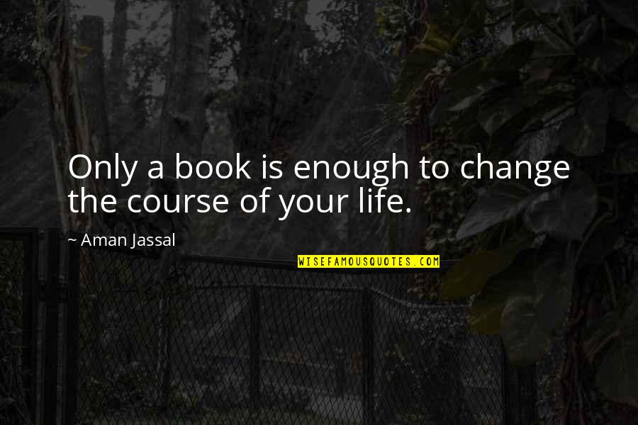 Books Lovers Quotes By Aman Jassal: Only a book is enough to change the