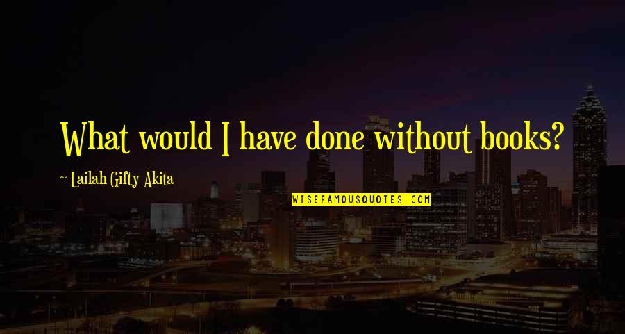 Books Lovers Quotes By Lailah Gifty Akita: What would I have done without books?