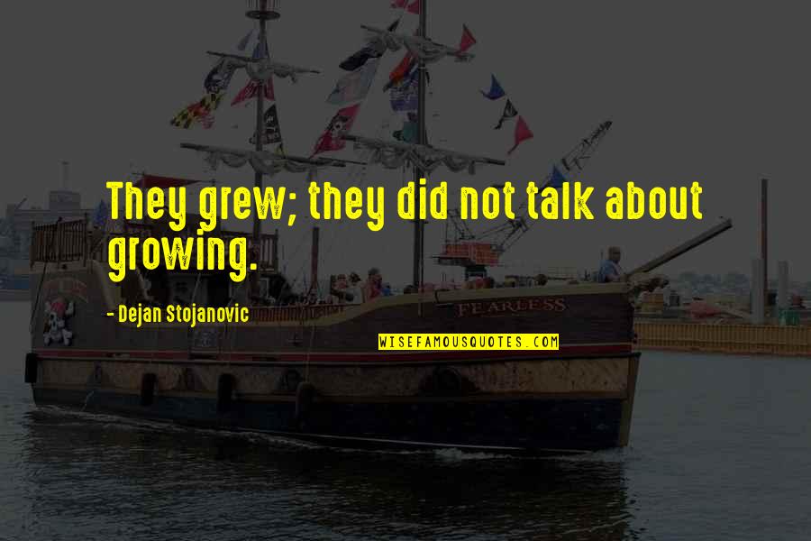 Books Philosophy Quotes By Dejan Stojanovic: They grew; they did not talk about growing.