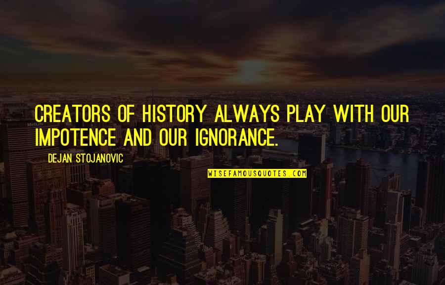 Books Philosophy Quotes By Dejan Stojanovic: Creators of history always play with our impotence