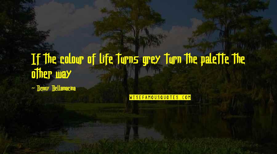 Books Quotes Quotes By Benny Bellamacina: If the colour of life turns grey turn