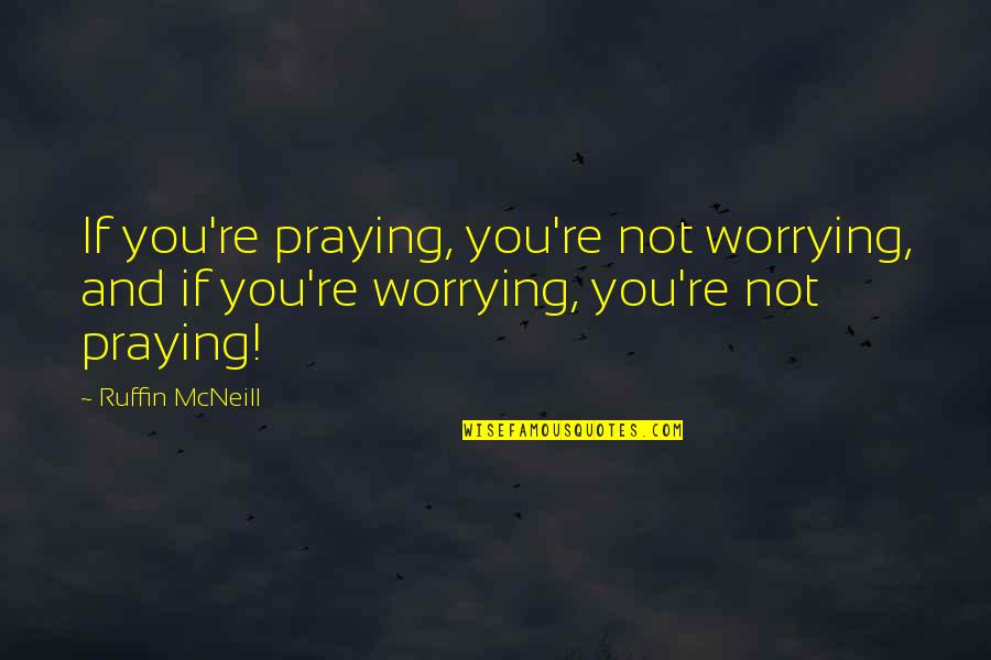 Books Relating To Life Quotes By Ruffin McNeill: If you're praying, you're not worrying, and if