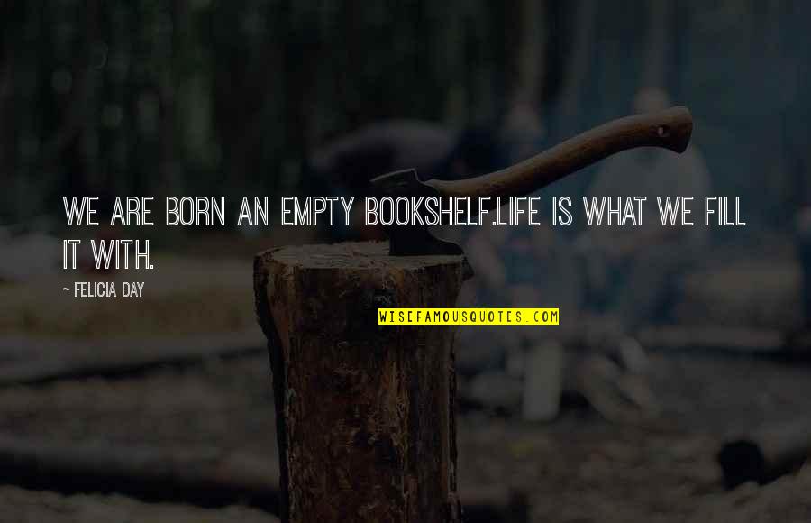 Bookshelf's Quotes By Felicia Day: We are born an empty bookshelf.Life is what