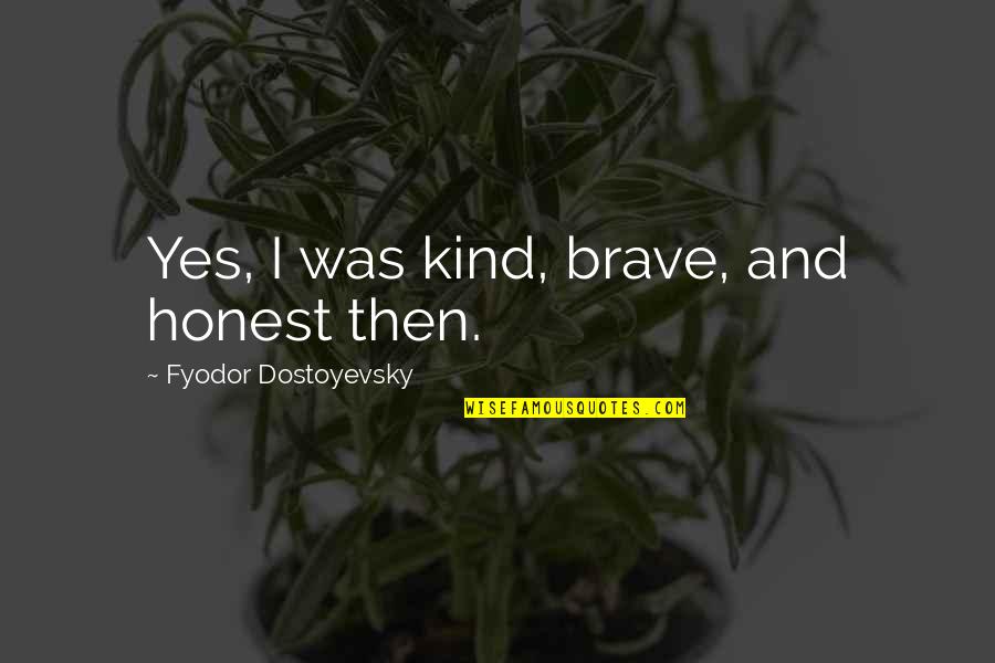 Boortz Nuze Quotes By Fyodor Dostoyevsky: Yes, I was kind, brave, and honest then.