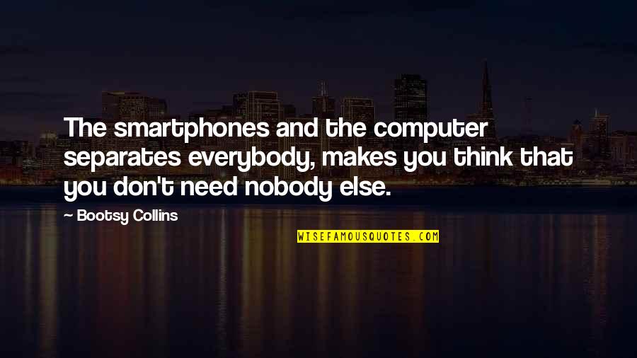 Bootsy Collins Quotes By Bootsy Collins: The smartphones and the computer separates everybody, makes