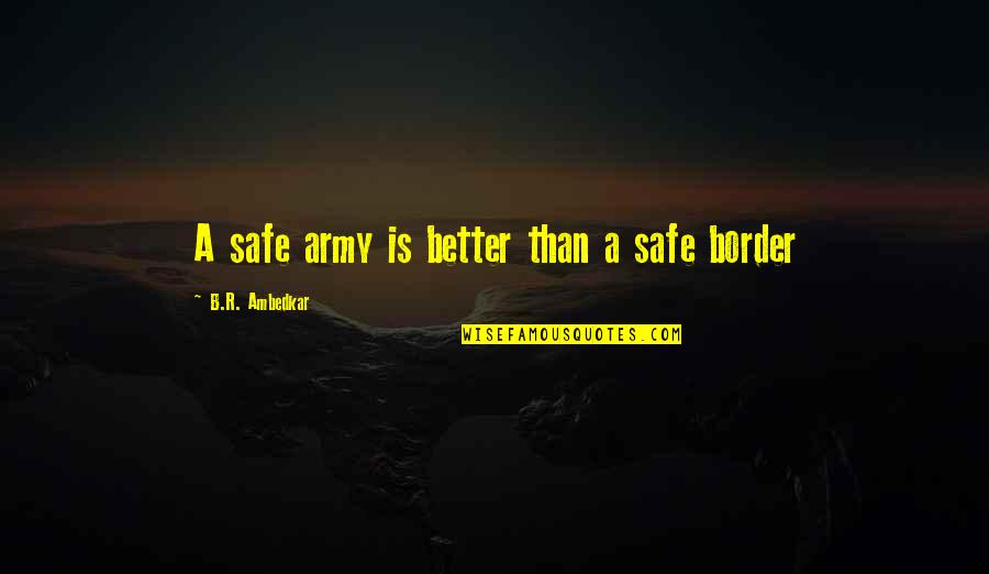 Border Security Quotes By B.R. Ambedkar: A safe army is better than a safe