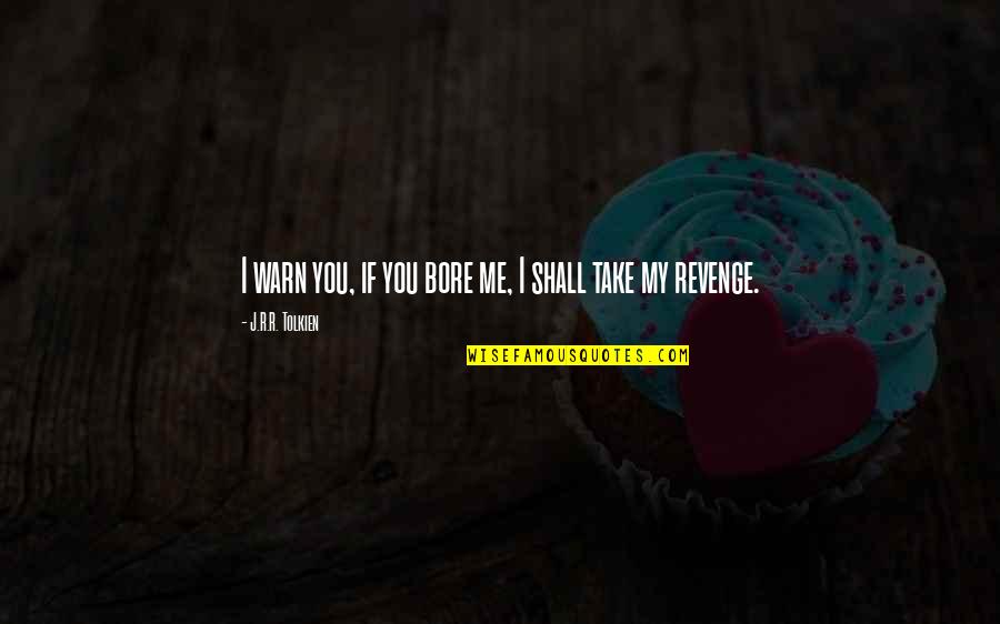 Bore Me Quotes By J.R.R. Tolkien: I warn you, if you bore me, I