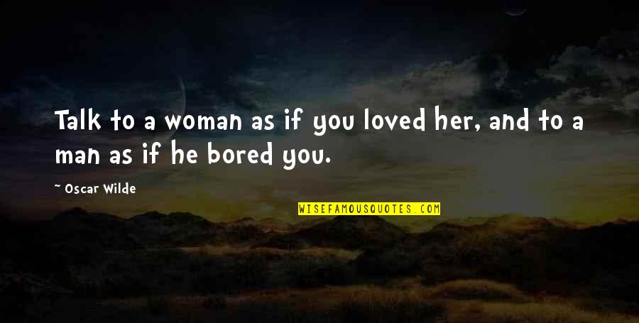 Bored Love Quotes By Oscar Wilde: Talk to a woman as if you loved