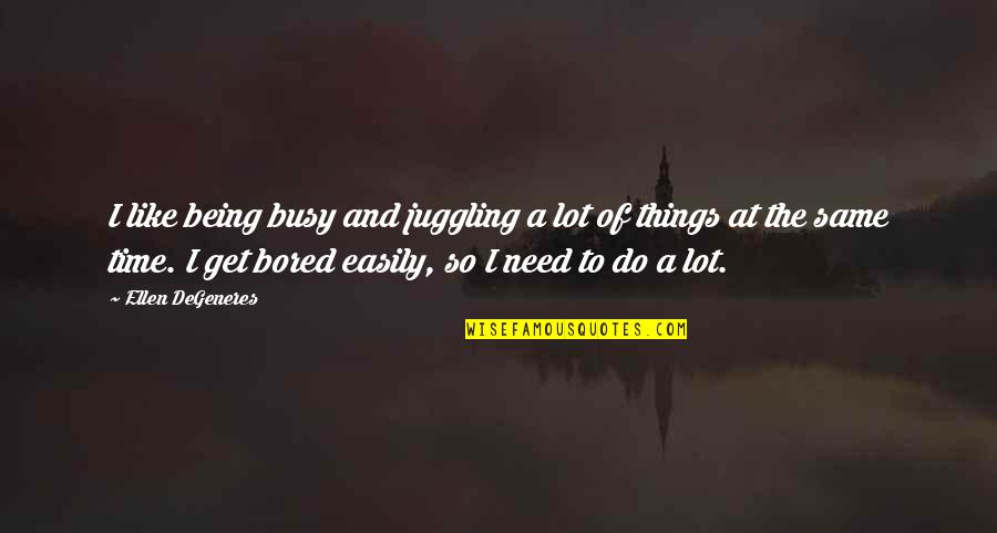 Bored Time Quotes By Ellen DeGeneres: I like being busy and juggling a lot