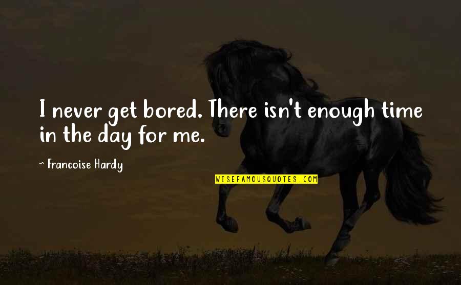 Bored Time Quotes By Francoise Hardy: I never get bored. There isn't enough time