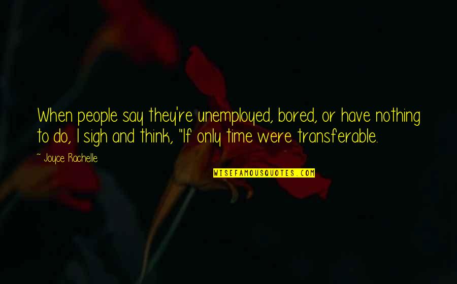 Bored Time Quotes By Joyce Rachelle: When people say they're unemployed, bored, or have