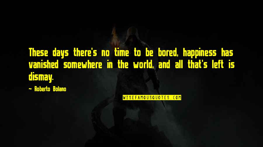 Bored Time Quotes By Roberto Bolano: These days there's no time to be bored,