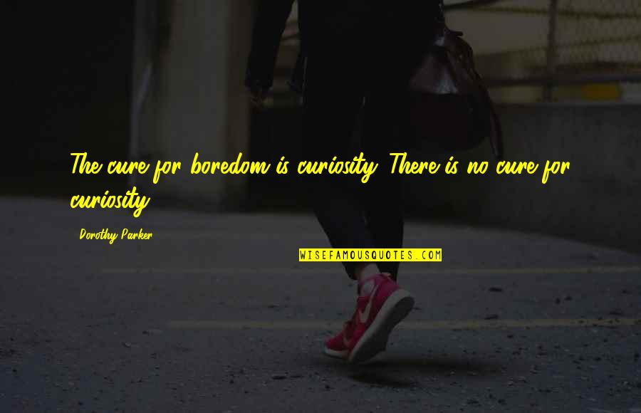 Boredom Cure Quotes By Dorothy Parker: The cure for boredom is curiosity. There is