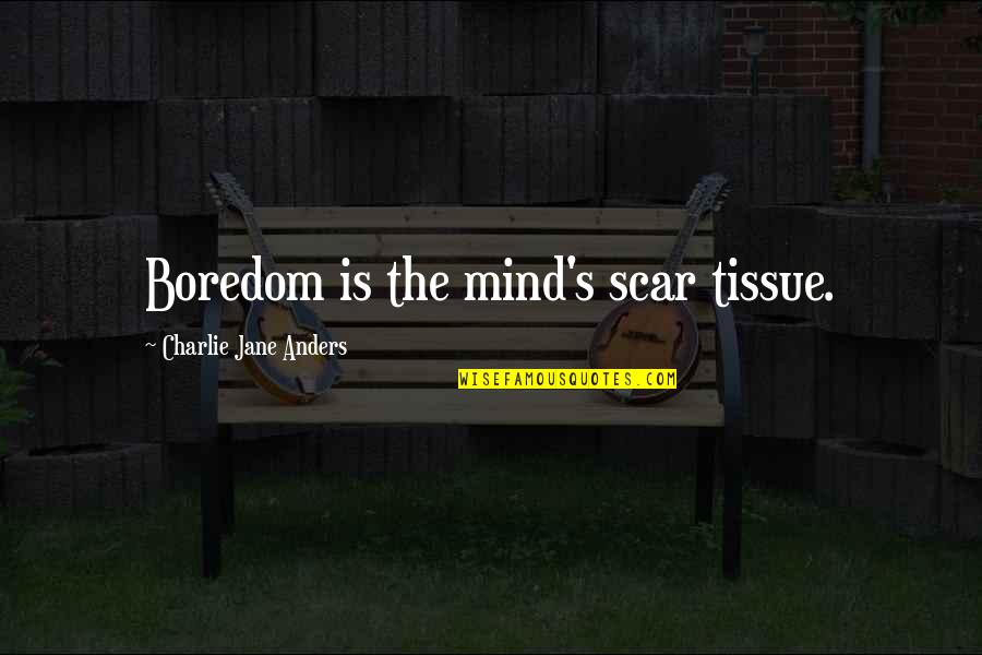 Boredom's Quotes By Charlie Jane Anders: Boredom is the mind's scar tissue.