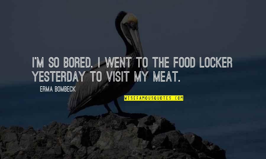 Boredom's Quotes By Erma Bombeck: I'm so bored. I went to the food