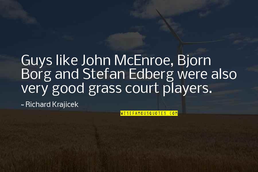 Borg Mcenroe Quotes By Richard Krajicek: Guys like John McEnroe, Bjorn Borg and Stefan