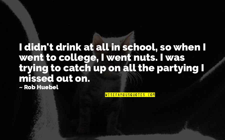 Borgelorp Quotes By Rob Huebel: I didn't drink at all in school, so