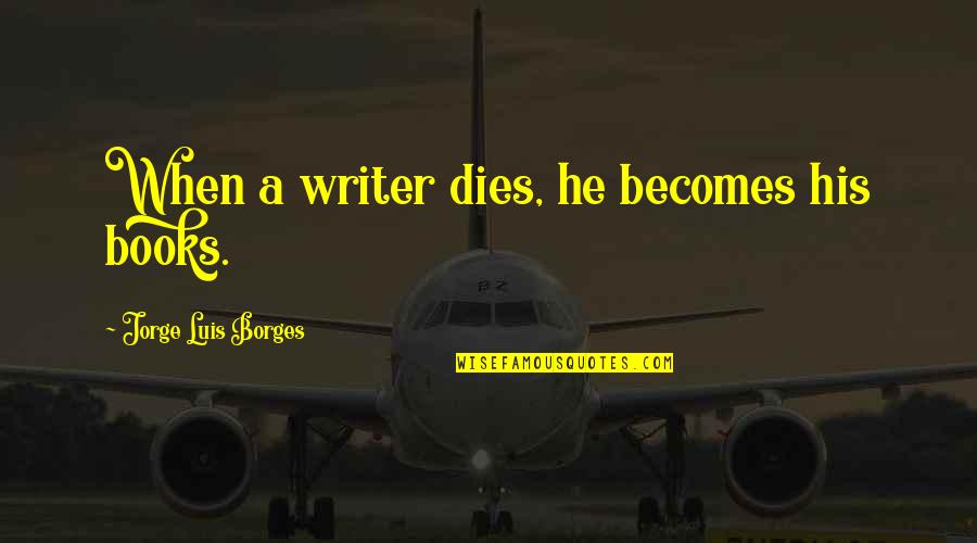 Borges Quotes By Jorge Luis Borges: When a writer dies, he becomes his books.