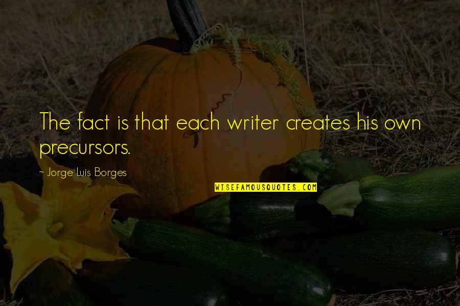 Borges Quotes By Jorge Luis Borges: The fact is that each writer creates his