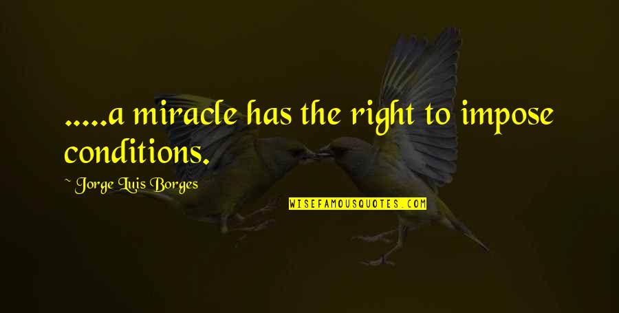 Borges Quotes By Jorge Luis Borges: .....a miracle has the right to impose conditions.