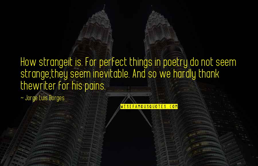 Borges Quotes By Jorge Luis Borges: How strangeit is. For perfect things in poetry