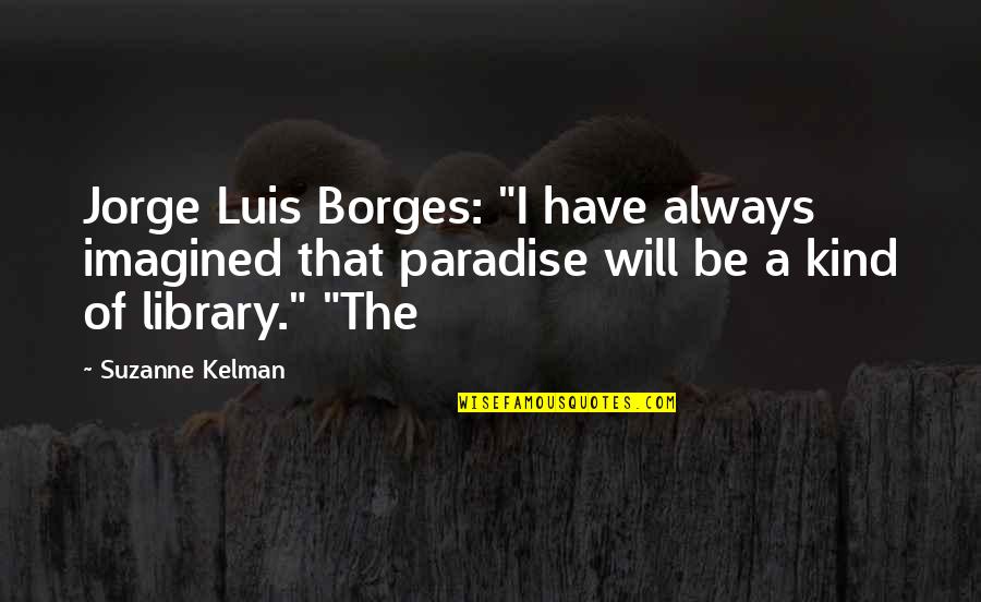 Borges Quotes By Suzanne Kelman: Jorge Luis Borges: "I have always imagined that