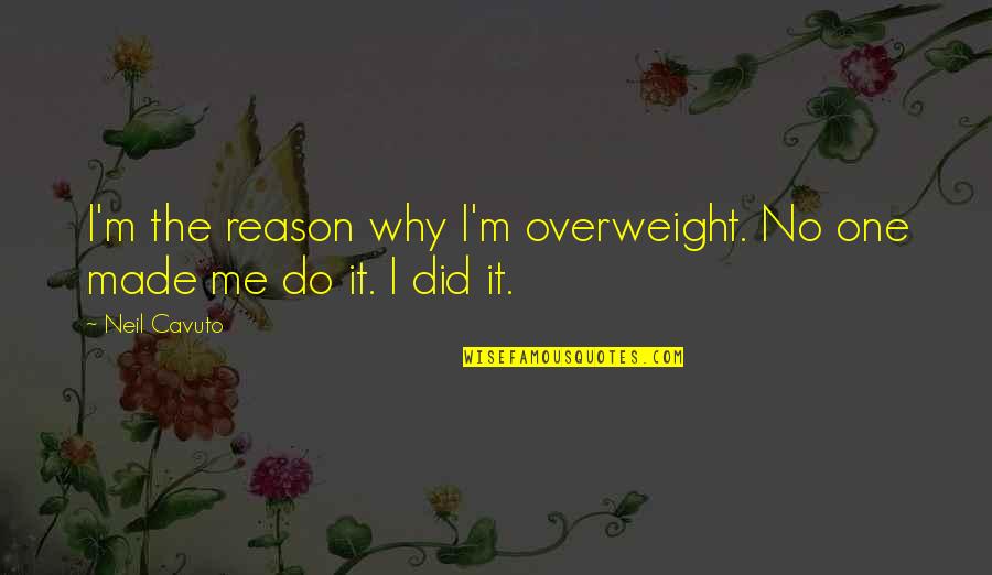 Borgess Health Quotes By Neil Cavuto: I'm the reason why I'm overweight. No one