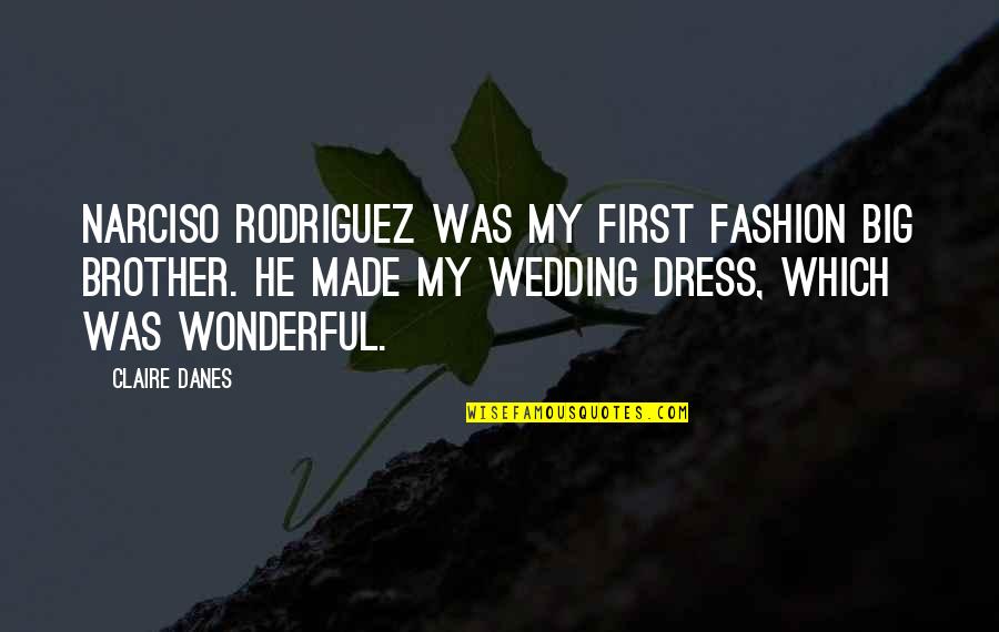 Boriates Quotes By Claire Danes: Narciso Rodriguez was my first fashion big brother.