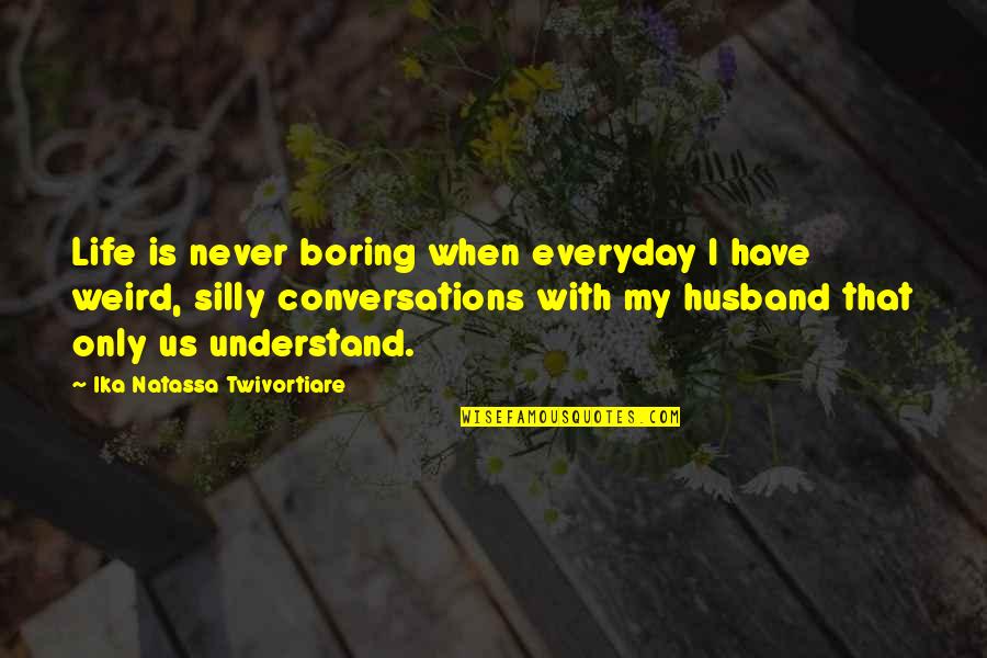 Boring Love Life Quotes By Ika Natassa Twivortiare: Life is never boring when everyday I have