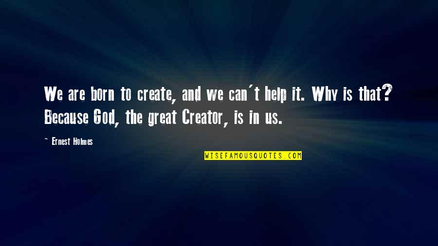 Born Great Quotes By Ernest Holmes: We are born to create, and we can't